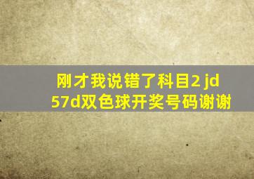 刚才我说错了科目2 jd 57d双色球开奖号码谢谢